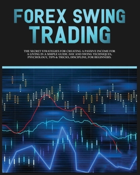 Paperback Forex Swing Trading: The Secret Strategies For Creating A Passive Income For A Living In A Simple Guide. Day And Swing Techniques, Psychology, Tips & Book