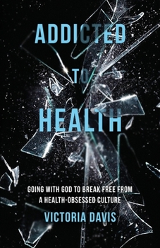 Paperback Addicted to Health: Going with God to Break Free from a Health-Obsessed Culture Book