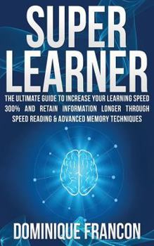 Paperback Superlearner! - The Ultimate Guide to Increase Your Learning Speed 300% and Retain Information Longer Through Speed Reading & Advanced Memory Techniqu Book