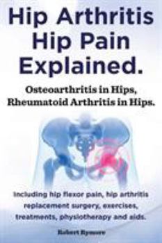 Paperback Hip Arthritis, Hip Pain Explained. Osteoarthritis in Hips, Rheumatoid Arthritis in Hips. Including Hip Arthritis Surgery, Hip Flexor Pain, Exercises, Book
