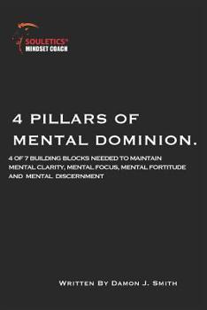 4 Pillars of Mental Dominion: 4 of 7 Build Blocks Needed to Maintain Mental Clarity, Mental Focus, Mental Fortitude and Mental Discernment (Souletics® Toughness)