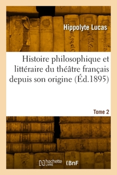 Paperback Histoire Philosophique Et Littéraire Du Théâtre Français Depuis Son Origine. Tome 2 [French] Book