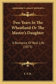 Two Years In The Wheatland Or The Master's Daughter: A Romance Of Real Life