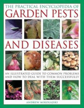 Hardcover The Practical Encyclopedia of Garden Pests and Diseases: An Illustrated Guide to Common Problems and How to Deal with Them Successfully Book