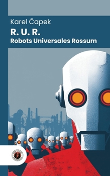 R. U. R. (Robots Universales Rossum): Edición con prólogo y biografía del autor (Nueva traducción)