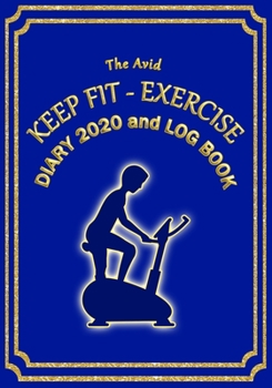 The Avid Keep Fit - Exercise Diary 2020 and Log Book: Weekly Diary/Planner & Log Style Book for Gym/Keep Fit/Exercise for Workers/Students/Teachers/Business/Home 7 x 10 Blue Cover