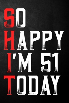 So Happy I'm 51 Today: Happy 51st Birthday Journal | Funny 51 Years Old Gift Gag Notebook