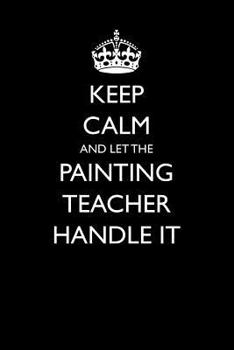 Paperback Keep Calm and Let the Painting Teacher Handle It Book