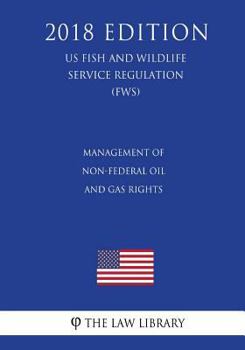 Paperback Management of Non-Federal Oil and Gas Rights (US Fish and Wildlife Service Regulation) (FWS) (2018 Edition) Book