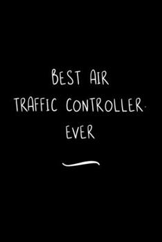 Best Air Traffic Controller. Ever: Funny Office Notebook/Journal For Women/Men/Coworkers/Boss/Business Woman/Funny office work desk humor/ Stress Relief Anger Management Journal(6x9 inch)