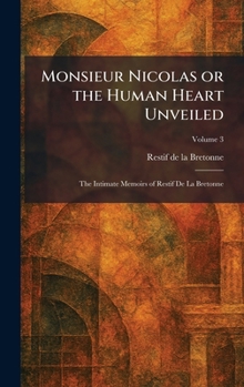 Monsieur Nicolas or the Human Heart Unveiled: The Intimate Memoirs of Restif De La Bretonne