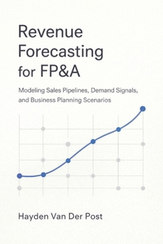 Revenue Forecasting for FP&A: Modeling Sales Pipelines, Demand Signals, and Business Planning Scenarios