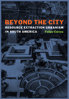 Hardcover Beyond the City: Resource Extraction Urbanism in South America Book