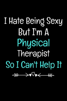 Paperback I Hate Being Sexy But I'm A Physical Therapist So I Can't Help It: Gift For Physical Therapy Related Peoples Book