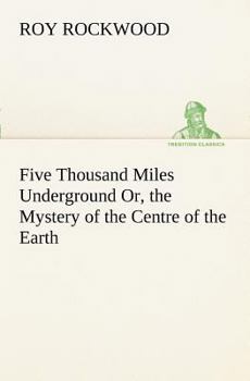 Five Thousand Miles Underground: Or, the Mystery of the Centre of the Earth - Book #3 of the Great Marvel
