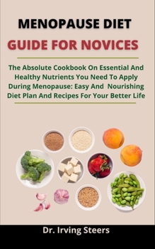 Paperback Menopause Diet Guide For Novices: The Absolute Cookbook On Essential And Healthy Nutrients You Need To Apply During Menopause: Easy And Nourishing Die Book