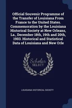 Official Souvenir Programme of the Transfer of Louisiana from France to the United States. Commemoration by the Louisiana Historical Society at New Orleans, La., December 18th, 19th and 20th, 1903. Hi