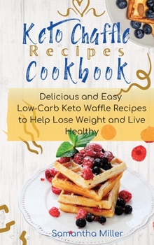 Keto Chaffle Recipes Cookbook: Delicious and Easy Low-Carb Keto Waffle Recipes to Help Lose Weight and Live Healthy.