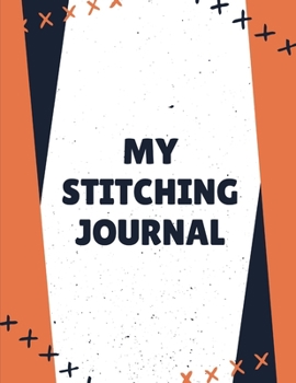 My Stitching Journal: Cross Stitchers Journal | DIY Crafters | Hobbyists | Pattern Lovers | Collectibles | Gift For Crafters | Birthday | Teens | Adults | How To | Needlework Grid Templates