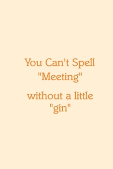 You Can’t Spell “Meeting” without a little “gin” Notebook: Lined Journal, 120 Pages, 6 x 9, Work Secret Santa Gift, Papaya Matte Finish (You Can’t Spell “Meeting” without a little “gin” Journal)