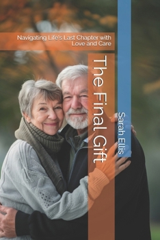 The Final Gift: Navigating Life's Last Chapter with Love and Care (The Final Chapter Series)