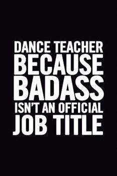 Dance Teacher Because Badass Isn't an Official Job Title : 6x9 Lined 100 Pages Funny Notebook for Dance Coach, Appreciation and Original Gag Gift for Dance Lovers to Write in, Great for School