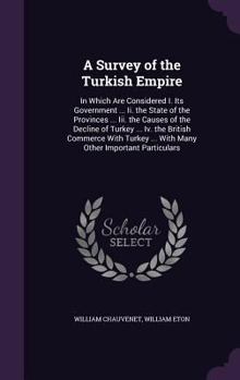 Hardcover A Survey of the Turkish Empire: In Which Are Considered I. Its Government ... Ii. the State of the Provinces ... Iii. the Causes of the Decline of Tur Book