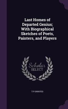 Last Homes of Departed Genius: With Biographical Sketches of Poets, Painters, and Players...