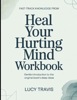 Fast Track Knowledge From Heal Your Hurting Mind: Gentle Introduction To The Original Books Deep Ideas