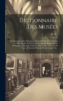 Hardcover Dictionnaire Des Musées: Ou Description Des Principaux Musées D'europe Et De Leurs Collections De Tableaux, De Statues, De Bas-reliefs Et D'obj [French] Book