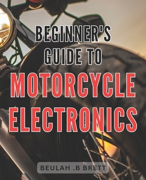 Paperback Beginner's Guide to Motorcycle Electronics: Master the Fundamentals of Motorcycle Electronics with this Comprehensive Beginner's Handbook Book