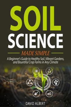 Hardcover Soil Science Made Simple: A Beginner's Guide to Healthy Soil, Vibrant Gardens, and Bountiful Crop Farms in Any Climate Book