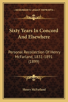 Paperback Sixty Years In Concord And Elsewhere: Personal Recollection Of Henry McFarland, 1831-1891 (1899) Book