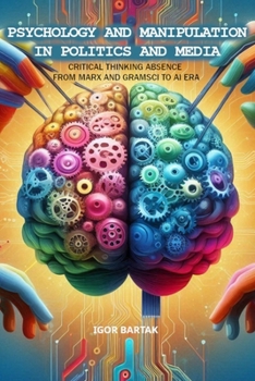 Psychology and Manipulation in Politics and Media: CRITICAL THINKING ABSENCE FROM MARX AND GRAMSCI TO AI ERA