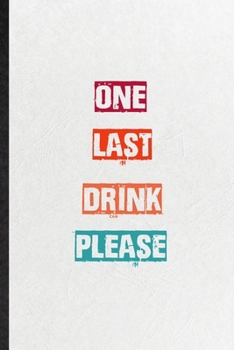 One Last Drink Please: Practical Encourage Motivation Lined Notebook/ Blank Journal For Empathy Motivating Behavior, Inspirational Saying Unique Special Birthday Gift Idea Personal Funniest