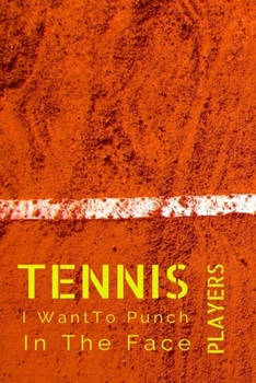 Tennis Players I Want To Punch In The Face: Tennis Player Notebook Journal,Funny Coworker Notebook,gift Tennis Player lovers