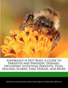 Paperback Ignorance Is Not Bliss: A Guide to Parasites and Parasidic Diseases, Including Intestinal Parasites, Fleas, Malaria, Scabies, Lyme Disease, an Book