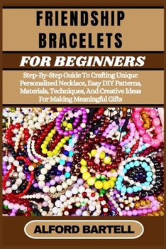 Paperback Friendship Bracelets for Beginners: Step-By-Step Guide To Crafting Unique Personalized Necklace, Easy DIY Patterns, Materials, Techniques, And Creativ Book