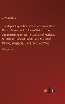 The Japan Expedition. Japan and Around the World; An Account of Three Visits to the Japanese Empire, With Sketches of Madeira, St. Helena, Cape of ... China, and Loo-Choo: in large print