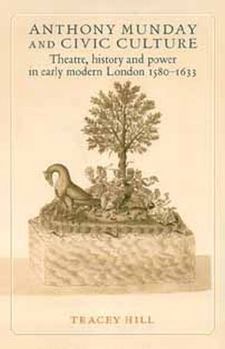 Paperback Anthony Munday and Civic Culture: Theatre, History and Power in Early Modern London 1580-1633 Book