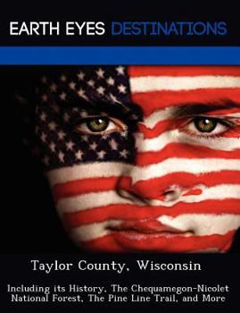 Paperback Taylor County, Wisconsin: Including Its History, the Chequamegon-Nicolet National Forest, the Pine Line Trail, and More Book