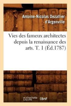 Paperback Vies Des Fameux Architectes Depuis La Renaissance Des Arts. T. 1 (Éd.1787) [French] Book