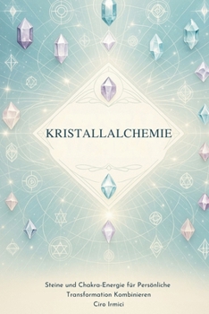 Kristallalchemie: Steine und Chakra-Energie für Persönliche Transformation Kombinieren (German Edition)