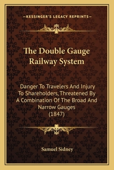 The Double Gauge Railway System: Danger To Travelers And Injury To Shareholders, Threatened By A Combination Of The Broad And Narrow Gauges
