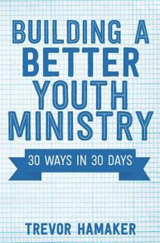 Paperback Building a Better Youth Ministry: 30 Ways in 30 Days Book