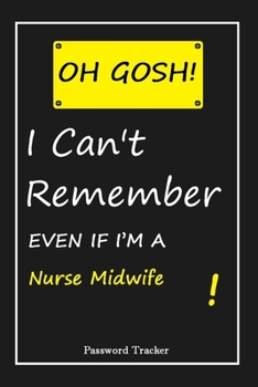 Paperback OH GOSH ! I Can't Remember EVEN IF I'M A Nurse Midwife: An Organizer for All Your Passwords and Shity Shit with Unique Touch - Password Tracker - 120 Book