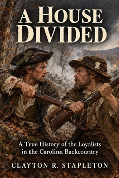 A HOUSE DIVIDED: A True History of the Loyalists in the Carolina Backcountry
