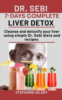 Paperback Dr. Sebi 7-Days complete Liver Detox: Cleanse And Detoxify Your Liver Using Simple Dr. Sebi Diets And Recipes Book