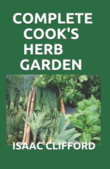 Paperback Complete Cook's Herb Garden: Perfect Guide To Grow, Harvest and Cook It Book