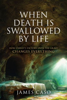 When Death is Swallowed by Life: How Christ's Victory Over the Grave Changes Everything